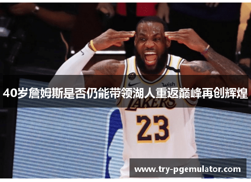 40岁詹姆斯是否仍能带领湖人重返巅峰再创辉煌