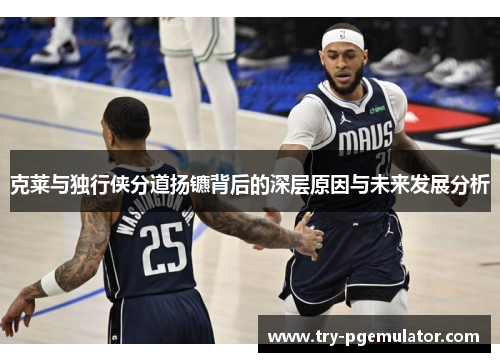 克莱与独行侠分道扬镳背后的深层原因与未来发展分析