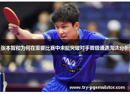 张本智和为何在重要比赛中未能突破对手晋级遭遇淘汰分析