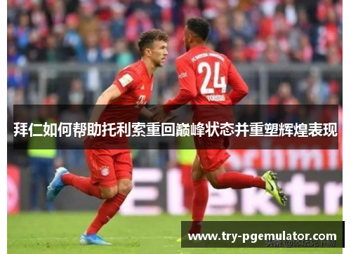 拜仁如何帮助托利索重回巅峰状态并重塑辉煌表现
