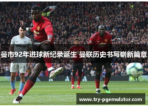 曼市92年进球新纪录诞生 曼联历史书写崭新篇章