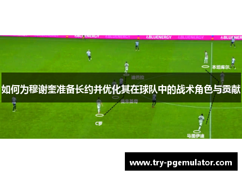 如何为穆谢奎准备长约并优化其在球队中的战术角色与贡献