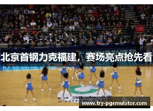 北京首钢力克福建，赛场亮点抢先看