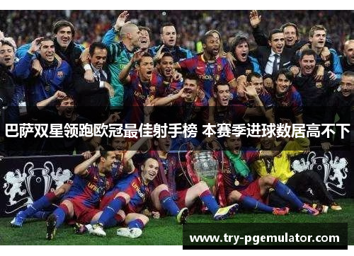 巴萨双星领跑欧冠最佳射手榜 本赛季进球数居高不下