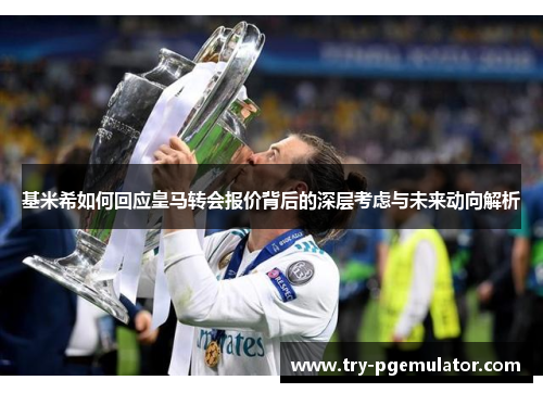 基米希如何回应皇马转会报价背后的深层考虑与未来动向解析