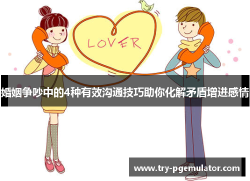 婚姻争吵中的4种有效沟通技巧助你化解矛盾增进感情