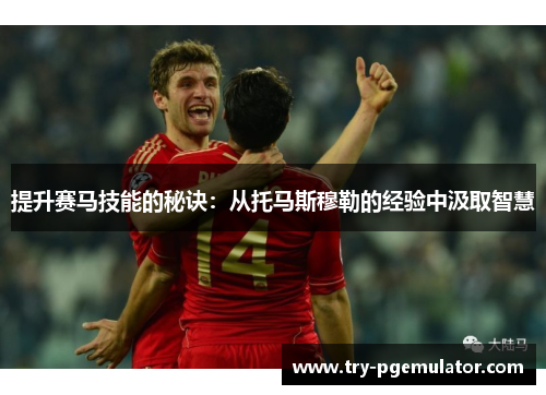 提升赛马技能的秘诀：从托马斯穆勒的经验中汲取智慧