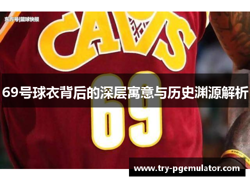 69号球衣背后的深层寓意与历史渊源解析