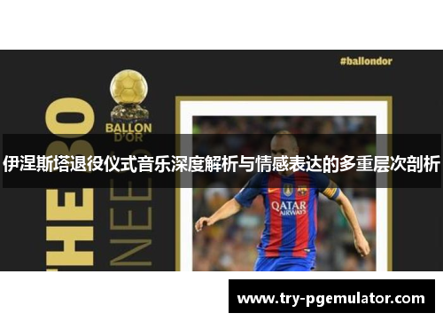 伊涅斯塔退役仪式音乐深度解析与情感表达的多重层次剖析