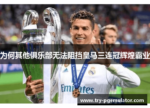 为何其他俱乐部无法阻挡皇马三连冠辉煌霸业