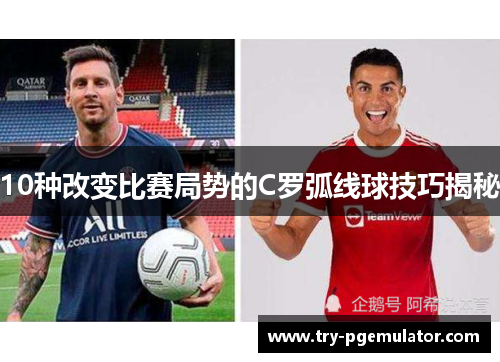 10种改变比赛局势的C罗弧线球技巧揭秘