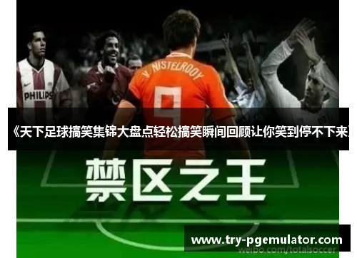 《天下足球搞笑集锦大盘点轻松搞笑瞬间回顾让你笑到停不下来》