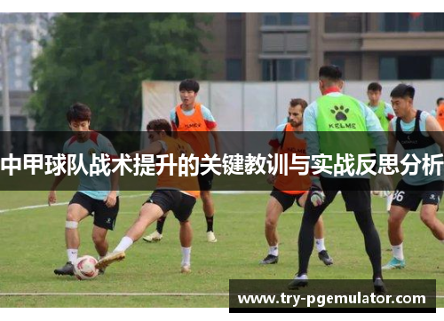 中甲球队战术提升的关键教训与实战反思分析