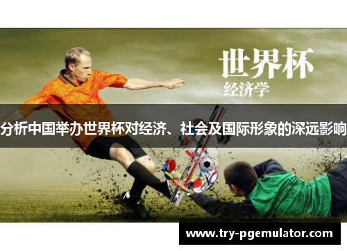 分析中国举办世界杯对经济、社会及国际形象的深远影响