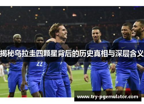 揭秘乌拉圭四颗星背后的历史真相与深层含义