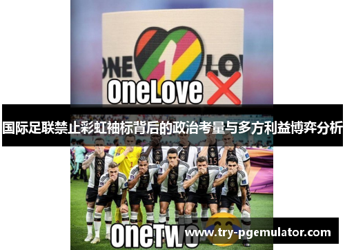 国际足联禁止彩虹袖标背后的政治考量与多方利益博弈分析