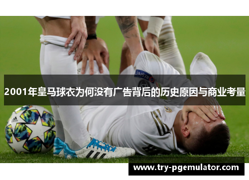 2001年皇马球衣为何没有广告背后的历史原因与商业考量