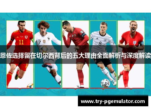 恩佐选择留在切尔西背后的五大理由全面解析与深度解读