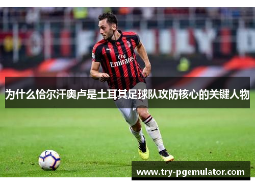 为什么恰尔汗奥卢是土耳其足球队攻防核心的关键人物