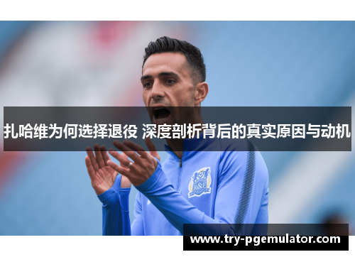 扎哈维为何选择退役 深度剖析背后的真实原因与动机