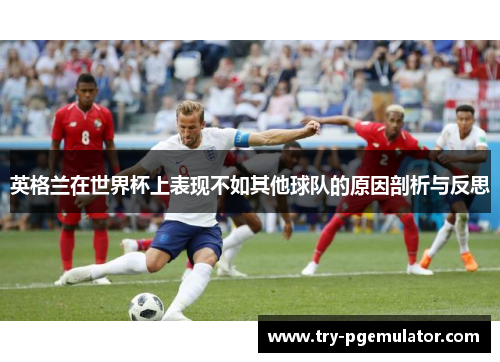 英格兰在世界杯上表现不如其他球队的原因剖析与反思