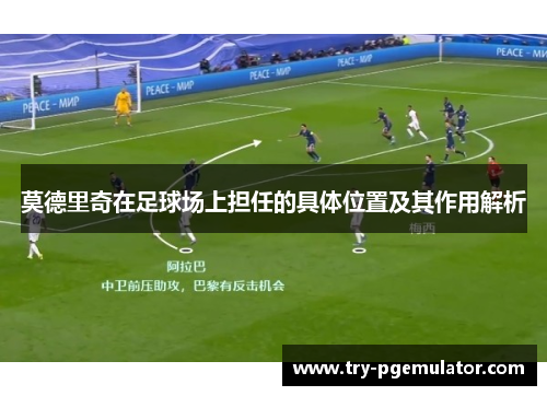莫德里奇在足球场上担任的具体位置及其作用解析