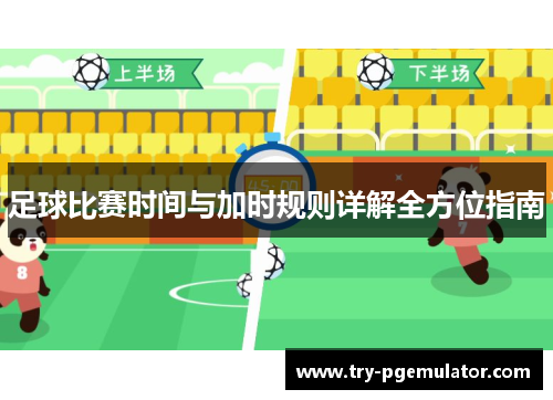 足球比赛时间与加时规则详解全方位指南