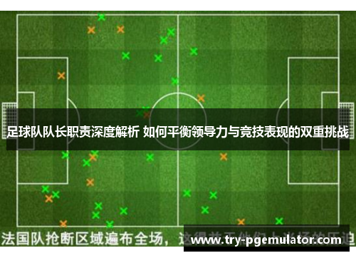 足球队队长职责深度解析 如何平衡领导力与竞技表现的双重挑战