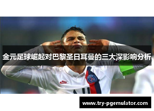 金元足球崛起对巴黎圣日耳曼的三大深影响分析