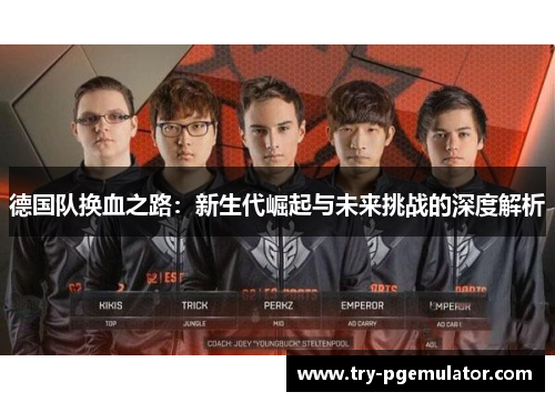 德国队换血之路：新生代崛起与未来挑战的深度解析