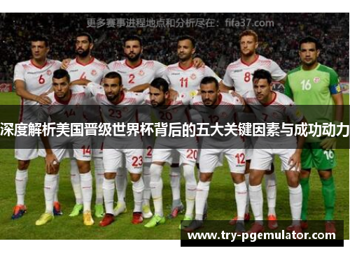 深度解析美国晋级世界杯背后的五大关键因素与成功动力