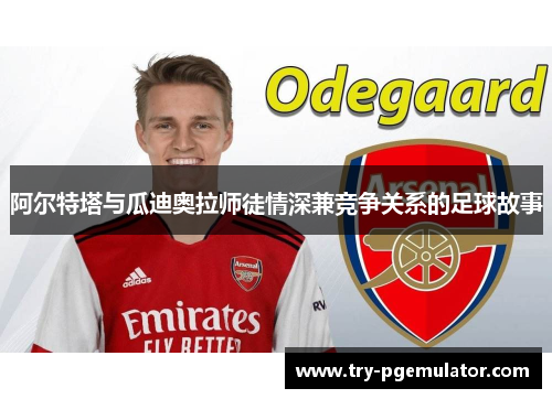 阿尔特塔与瓜迪奥拉师徒情深兼竞争关系的足球故事