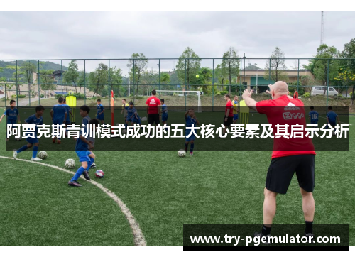 阿贾克斯青训模式成功的五大核心要素及其启示分析