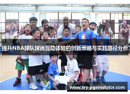 提升NBA球队球迷互动体验的创新策略与实践路径分析