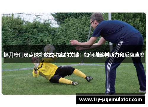 提升守门员点球扑救成功率的关键：如何训练判断力和反应速度