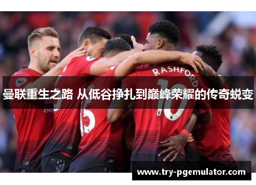 曼联重生之路 从低谷挣扎到巅峰荣耀的传奇蜕变