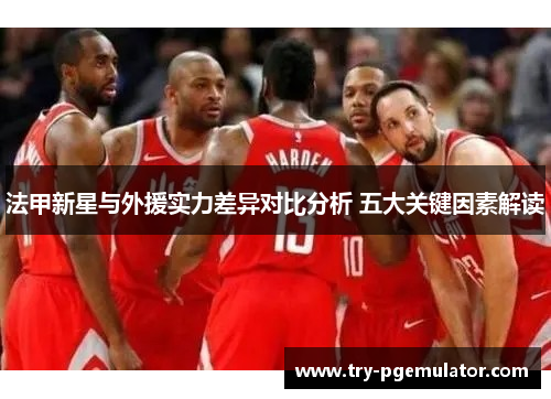 法甲新星与外援实力差异对比分析 五大关键因素解读