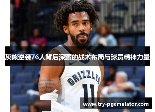 灰熊逆袭76人背后深藏的战术布局与球员精神力量
