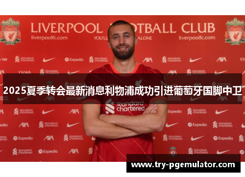 2025夏季转会最新消息利物浦成功引进葡萄牙国脚中卫
