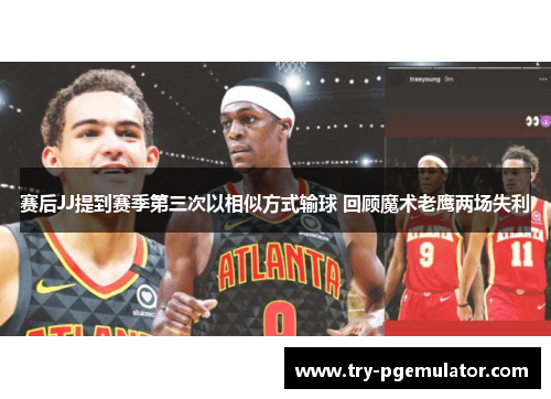 赛后JJ提到赛季第三次以相似方式输球 回顾魔术老鹰两场失利